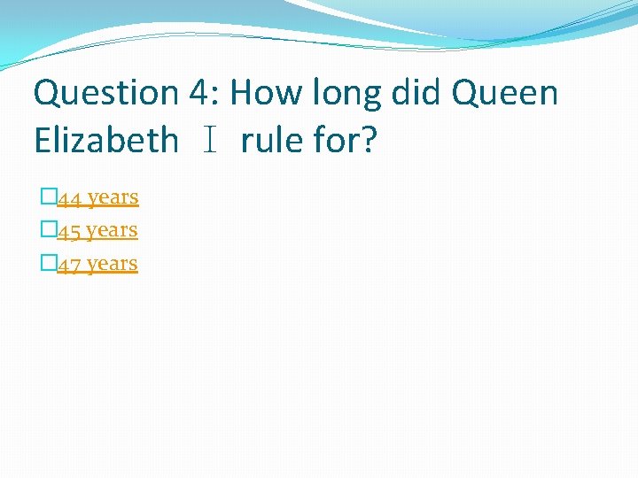 Question 4: How long did Queen Elizabeth I rule for? � 44 years �