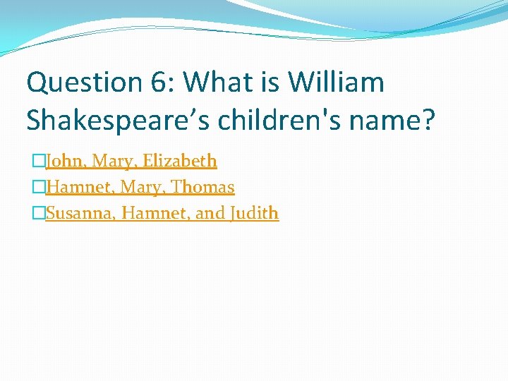 Question 6: What is William Shakespeare’s children's name? �John, Mary, Elizabeth �Hamnet, Mary, Thomas