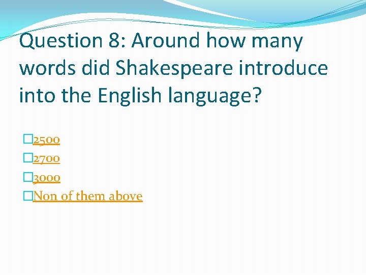 Question 8: Around how many words did Shakespeare introduce into the English language? �