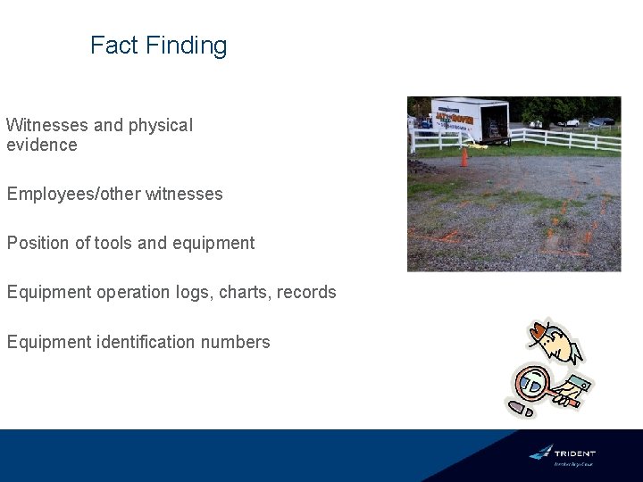 Fact Finding Witnesses and physical evidence Employees/other witnesses Position of tools and equipment Equipment