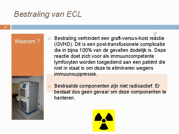 Bestraling van ECL 13 Waarom ? Bestraling verhindert een graft-versus-host reactie (GVHD). Dit is