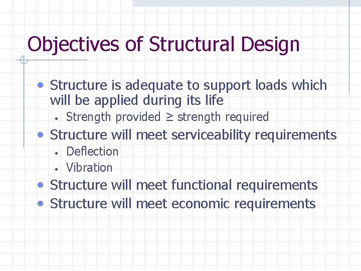 Objectives of Structural Design • Structure is adequate to support loads which will be