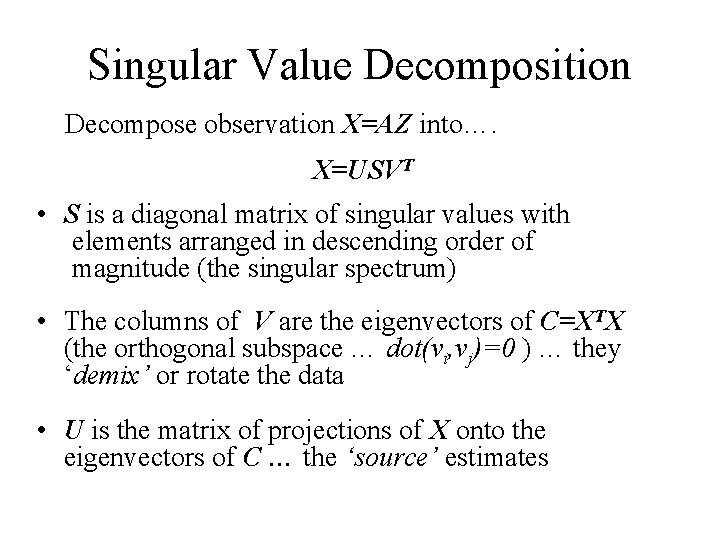 Singular Value Decomposition Decompose observation X=AZ into…. X=USVT • S is a diagonal matrix