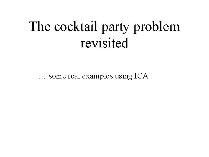 The cocktail party problem revisited … some real examples using ICA 