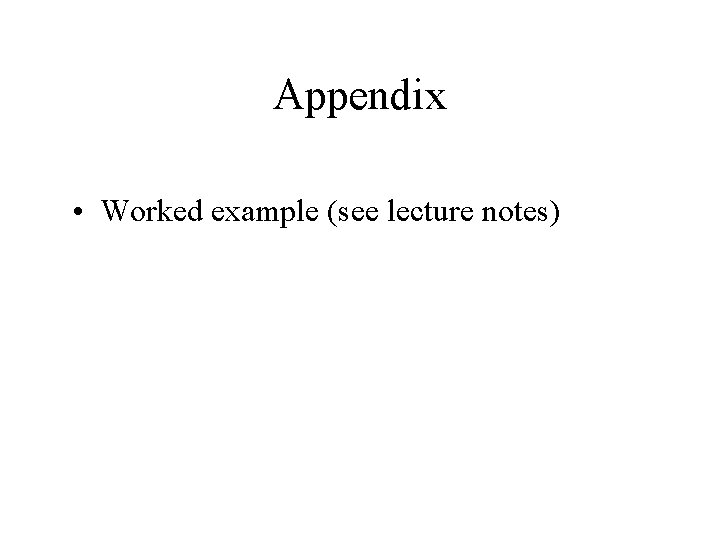 Appendix • Worked example (see lecture notes) 