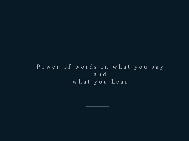 Power of words in what you say and what you hear ————— 