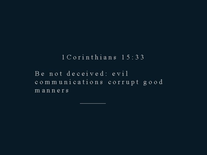 1 Corinthians 15: 33 Be not deceived: evil communications corrupt good manners ————— 