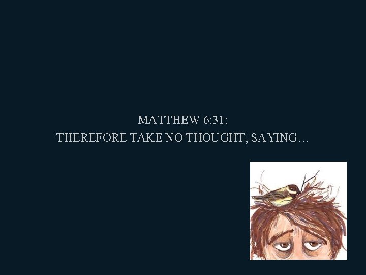 MATTHEW 6: 31: THEREFORE TAKE NO THOUGHT, SAYING… 