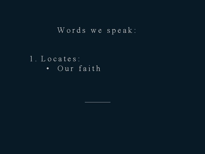 Words we speak: 1. Locates: • Our faith ————— 