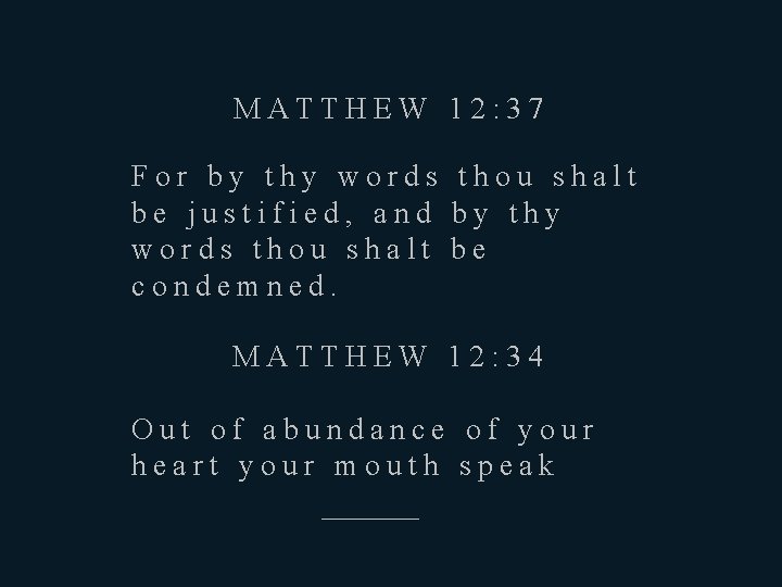 MATTHEW 12: 37 For by thy words thou shalt be justified, and by thy
