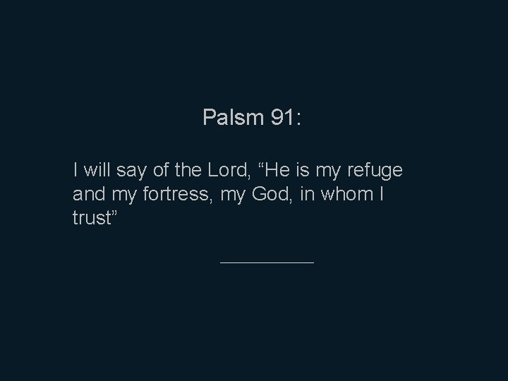 Palsm 91: I will say of the Lord, “He is my refuge and my