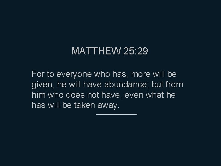 MATTHEW 25: 29 For to everyone who has, more will be given, he will