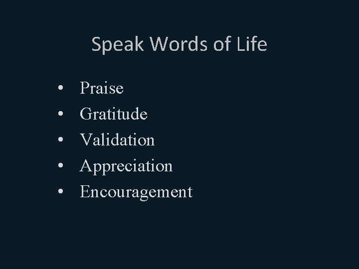 Speak Words of Life • • • Praise Gratitude Validation Appreciation Encouragement 