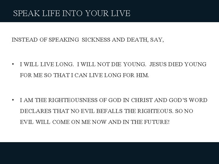 SPEAK LIFE INTO YOUR LIVE INSTEAD OF SPEAKING SICKNESS AND DEATH, SAY, • I