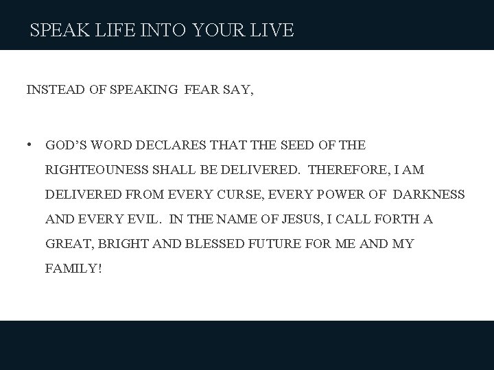 SPEAK LIFE INTO YOUR LIVE INSTEAD OF SPEAKING FEAR SAY, • GOD’S WORD DECLARES