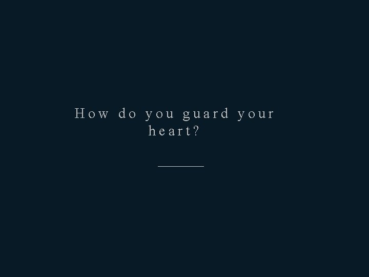 How do you guard your heart? ————— 