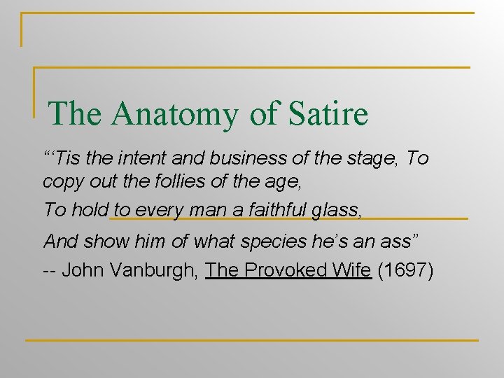 The Anatomy of Satire “‘Tis the intent and business of the stage, To copy