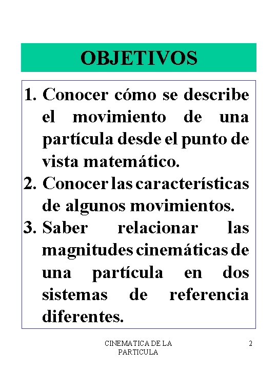 OBJETIVOS 1. Conocer cómo se describe el movimiento de una partícula desde el punto