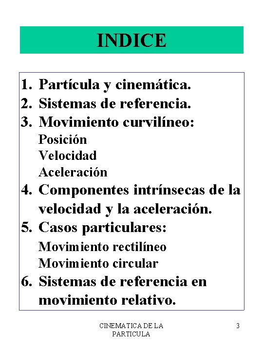 INDICE 1. Partícula y cinemática. 2. Sistemas de referencia. 3. Movimiento curvilíneo: Posición Velocidad