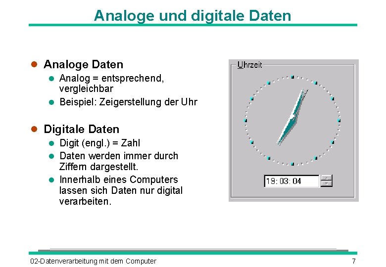 Analoge und digitale Daten Analog = entsprechend, vergleichbar Beispiel: Zeigerstellung der Uhr Digitale Daten