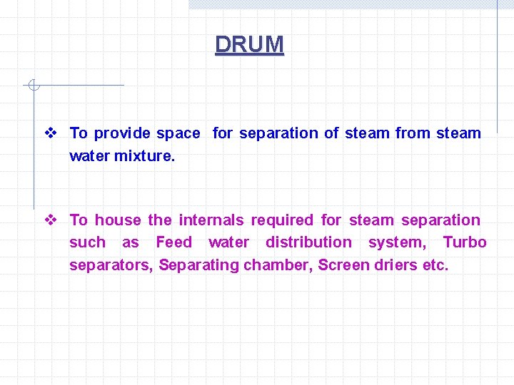 DRUM v To provide space for separation of steam from steam water mixture. v