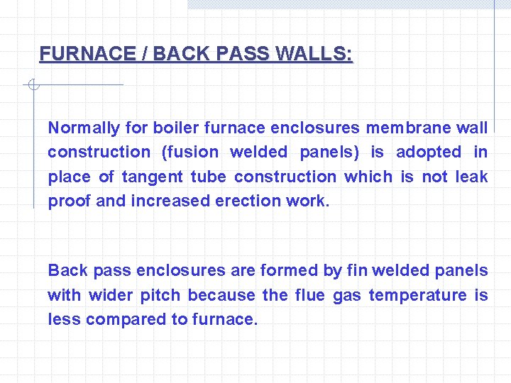 FURNACE / BACK PASS WALLS: Normally for boiler furnace enclosures membrane wall construction (fusion