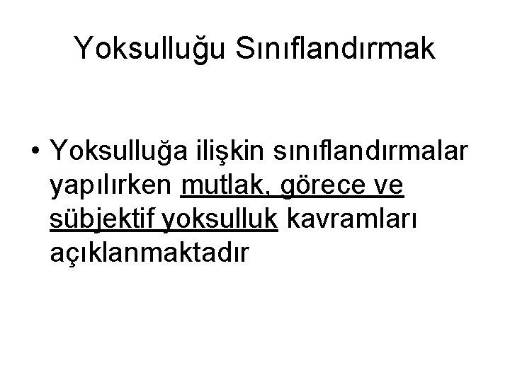 Yoksulluğu Sınıflandırmak • Yoksulluğa ilişkin sınıflandırmalar yapılırken mutlak, görece ve sübjektif yoksulluk kavramları açıklanmaktadır