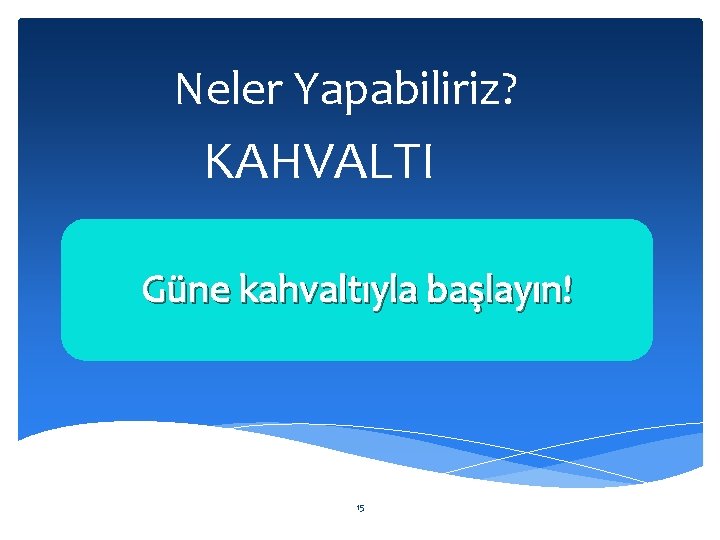 Neler Yapabiliriz? KAHVALTI Güne kahvaltıyla başlayın! 15 