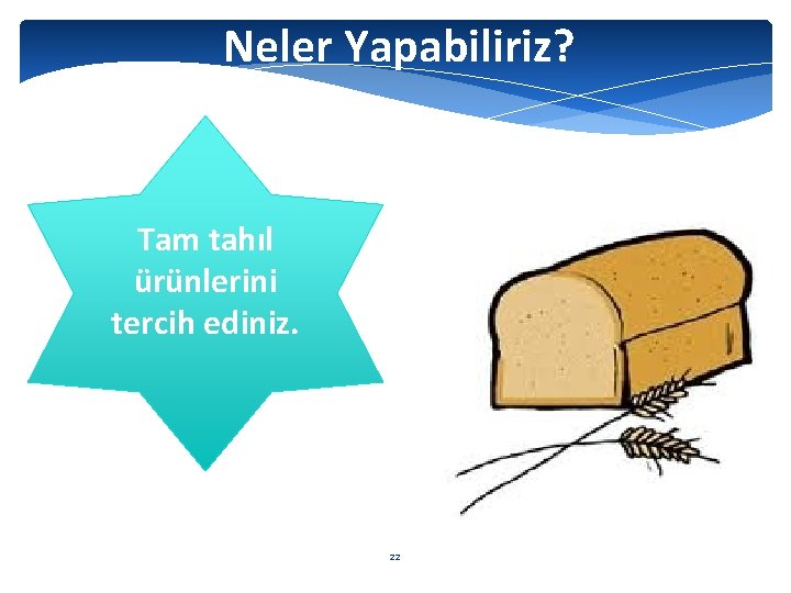 Neler Yapabiliriz? Tam tahıl ürünlerini tercih ediniz. 22 