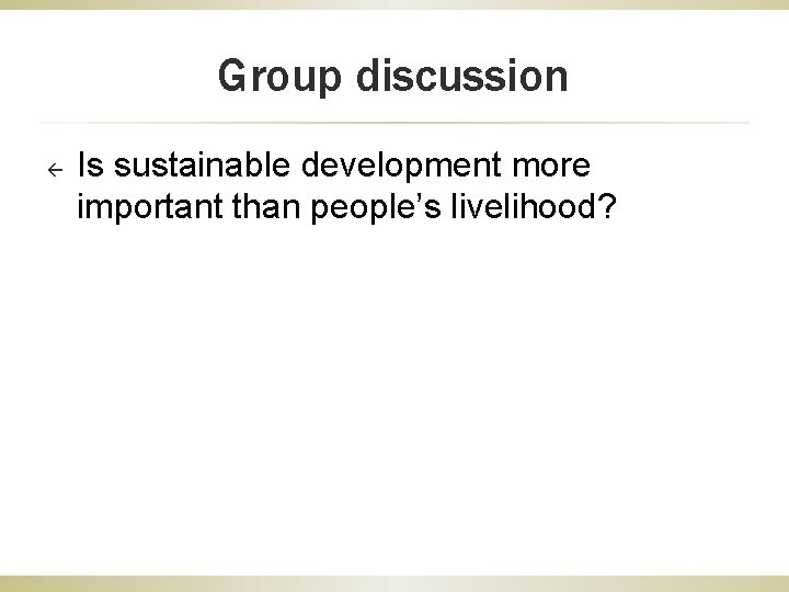 Group discussion ß Is sustainable development more important than people’s livelihood? Group discussion ß Is sustainable development more important than people’s livelihood?
