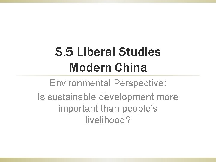 S. 5 Liberal Studies Modern China Environmental Perspective: Is sustainable development more important than