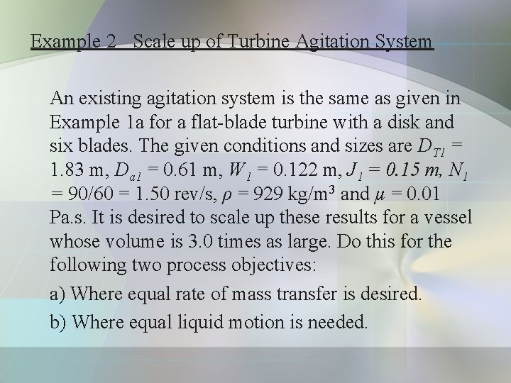 Example 2 Scale up of Turbine Agitation System An existing agitation system is the