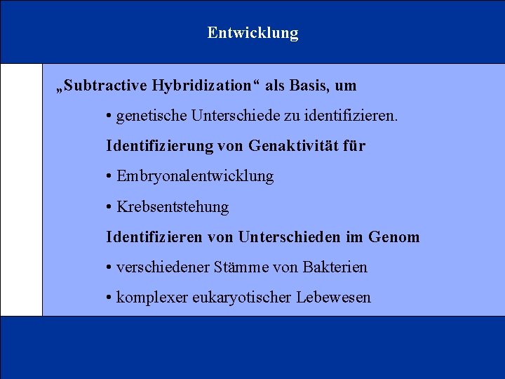 Entwicklung „Subtractive Hybridization“ als Basis, um • genetische Unterschiede zu identifizieren. Identifizierung von Genaktivität