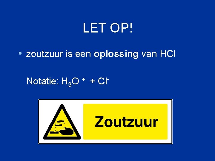LET OP! • zoutzuur is een oplossing van HCl Notatie: H 3 O + LET OP! • zoutzuur is een oplossing van HCl Notatie: H 3 O +