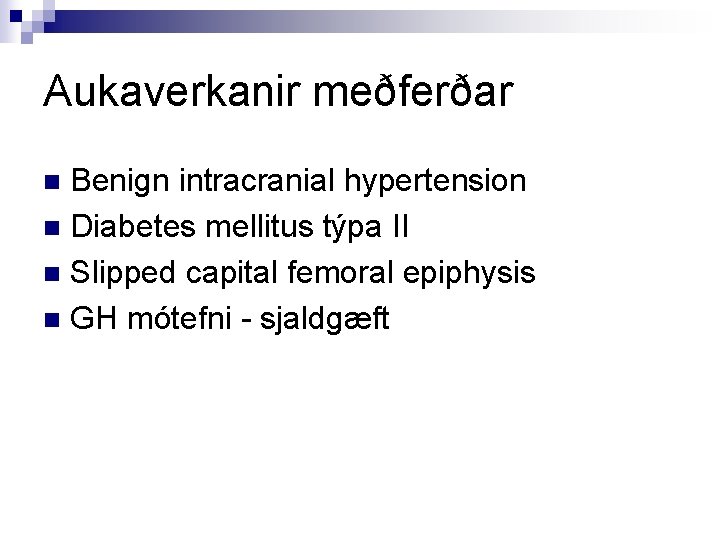 Aukaverkanir meðferðar Benign intracranial hypertension n Diabetes mellitus týpa II n Slipped capital femoral