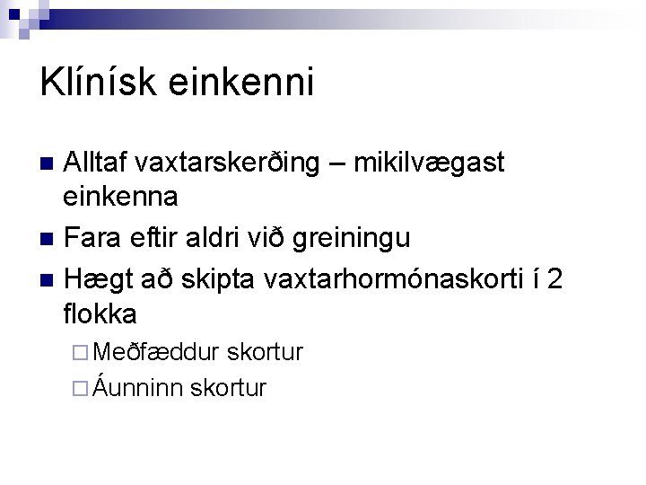 Klínísk einkenni Alltaf vaxtarskerðing – mikilvægast einkenna n Fara eftir aldri við greiningu n