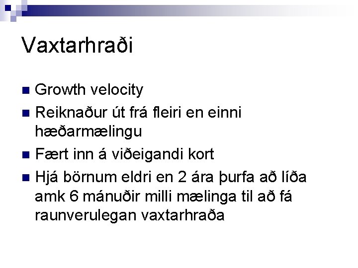 Vaxtarhraði Growth velocity n Reiknaður út frá fleiri en einni hæðarmælingu n Fært inn