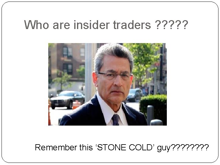 Who are insider traders ? ? ? Remember this ‘STONE COLD’ guy? ? ?