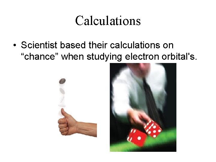 Calculations • Scientist based their calculations on “chance” when studying electron orbital's. 