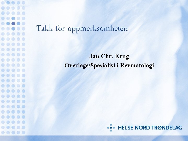 Takk for oppmerksomheten Jan Chr. Krog Overlege/Spesialist i Revmatologi 