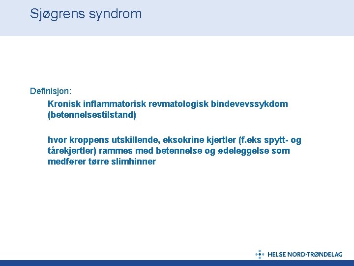 Sjøgrens syndrom Definisjon: Kronisk inflammatorisk revmatologisk bindevevssykdom (betennelsestilstand) hvor kroppens utskillende, eksokrine kjertler (f.