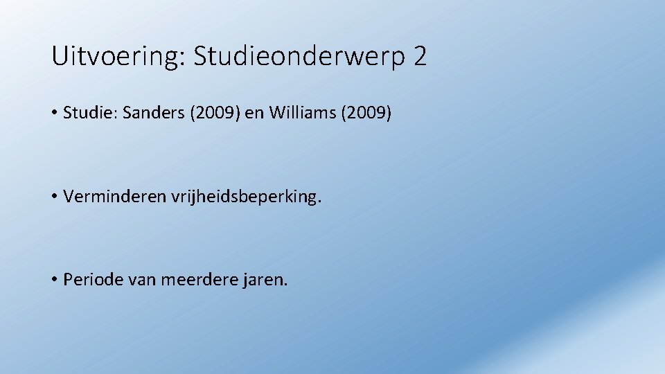 Uitvoering: Studieonderwerp 2 • Studie: Sanders (2009) en Williams (2009) • Verminderen vrijheidsbeperking. •