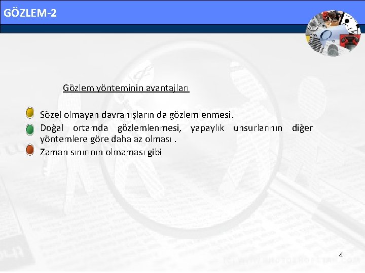 GÖZLEM-2 Gözlem yönteminin avantajları • Sözel olmayan davranışların da gözlemlenmesi. • Doğal ortamda gözlemlenmesi,