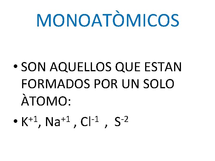 MONOATÒMICOS • SON AQUELLOS QUE ESTAN FORMADOS POR UN SOLO ÀTOMO: • K+1, Na+1