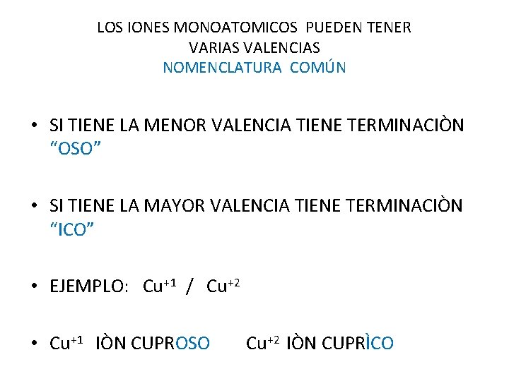 LOS IONES MONOATOMICOS PUEDEN TENER VARIAS VALENCIAS NOMENCLATURA COMÚN • SI TIENE LA MENOR LOS IONES MONOATOMICOS PUEDEN TENER VARIAS VALENCIAS NOMENCLATURA COMÚN • SI TIENE LA MENOR