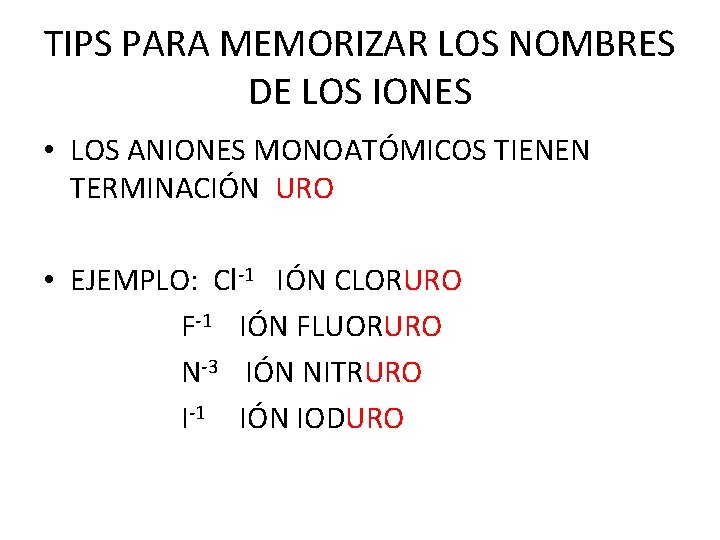 TIPS PARA MEMORIZAR LOS NOMBRES DE LOS IONES • LOS ANIONES MONOATÓMICOS TIENEN TERMINACIÓN TIPS PARA MEMORIZAR LOS NOMBRES DE LOS IONES • LOS ANIONES MONOATÓMICOS TIENEN TERMINACIÓN