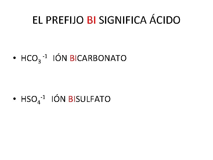EL PREFIJO BI SIGNIFICA ÁCIDO • HCO 3 -1 IÓN BICARBONATO • HSO 4 EL PREFIJO BI SIGNIFICA ÁCIDO • HCO 3 -1 IÓN BICARBONATO • HSO 4