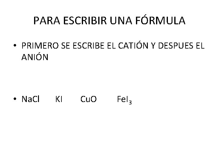 PARA ESCRIBIR UNA FÓRMULA • PRIMERO SE ESCRIBE EL CATIÓN Y DESPUES EL ANIÓN PARA ESCRIBIR UNA FÓRMULA • PRIMERO SE ESCRIBE EL CATIÓN Y DESPUES EL ANIÓN