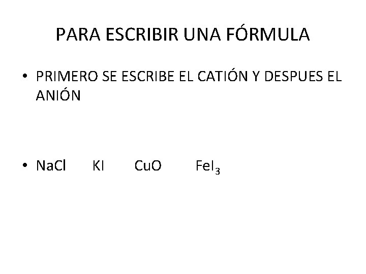 PARA ESCRIBIR UNA FÓRMULA • PRIMERO SE ESCRIBE EL CATIÓN Y DESPUES EL ANIÓN