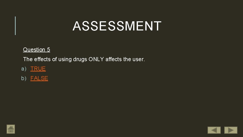 ASSESSMENT Question 5 The effects of using drugs ONLY affects the user. a) TRUE